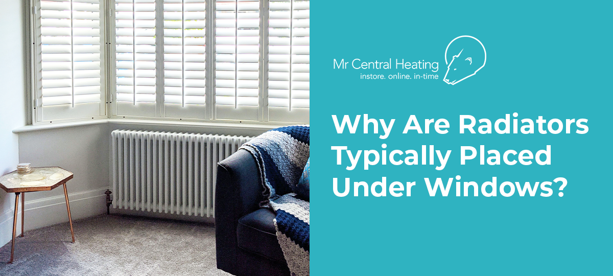 Why Are Radiators Typically Placed Under Windows? - Mr Central Heating Blog